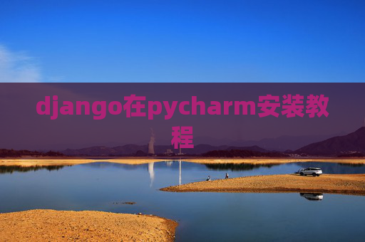 django在pycharm安装教程 django在pycharm安装教程